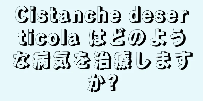 Cistanche deserticola はどのような病気を治療しますか?