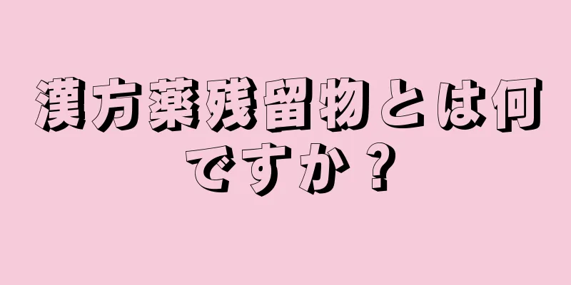 漢方薬残留物とは何ですか？