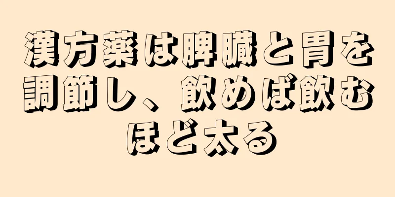 漢方薬は脾臓と胃を調節し、飲めば飲むほど太る