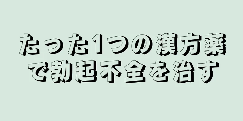 たった1つの漢方薬で勃起不全を治す