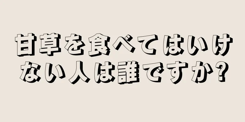 甘草を食べてはいけない人は誰ですか?