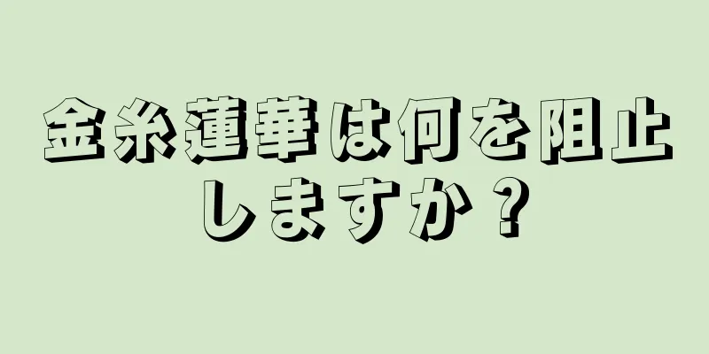 金糸蓮華は何を阻止しますか？