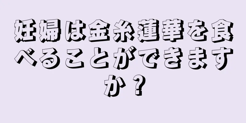 妊婦は金糸蓮華を食べることができますか？