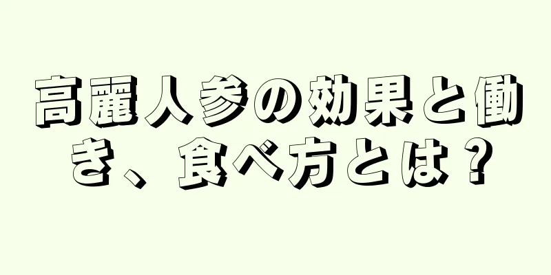 高麗人参の効果と働き、食べ方とは？