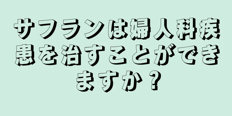 サフランは婦人科疾患を治すことができますか？