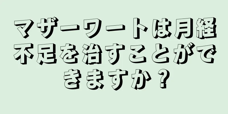 マザーワートは月経不足を治すことができますか？