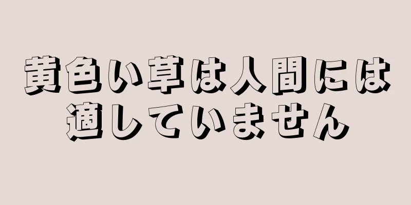 黄色い草は人間には適していません