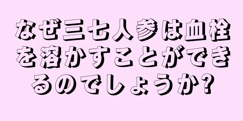 なぜ三七人参は血栓を溶かすことができるのでしょうか?