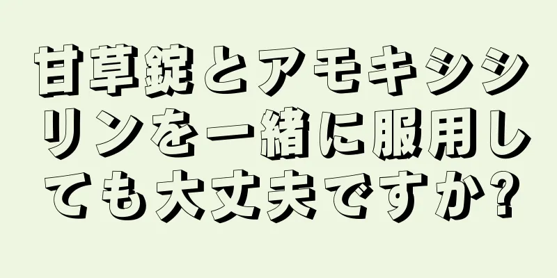 甘草錠とアモキシシリンを一緒に服用しても大丈夫ですか?