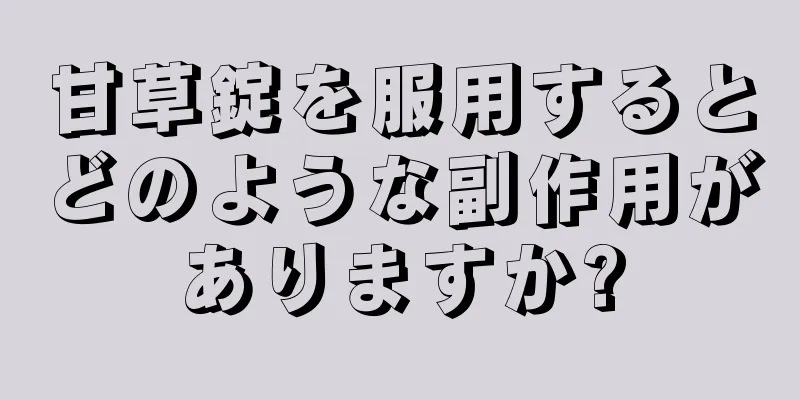 甘草錠を服用するとどのような副作用がありますか?