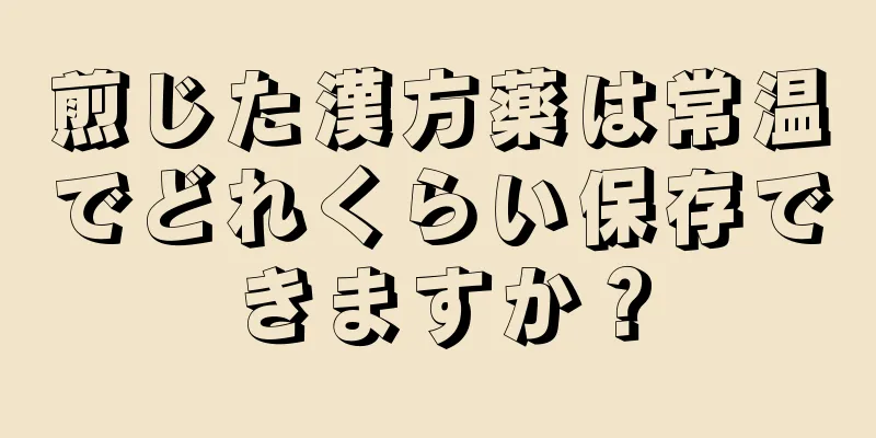 煎じた漢方薬は常温でどれくらい保存できますか？
