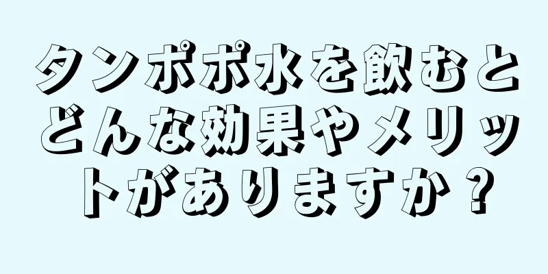 タンポポ水を飲むとどんな効果やメリットがありますか？