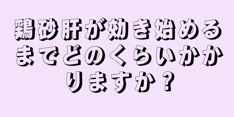 鶏砂肝が効き始めるまでどのくらいかかりますか？