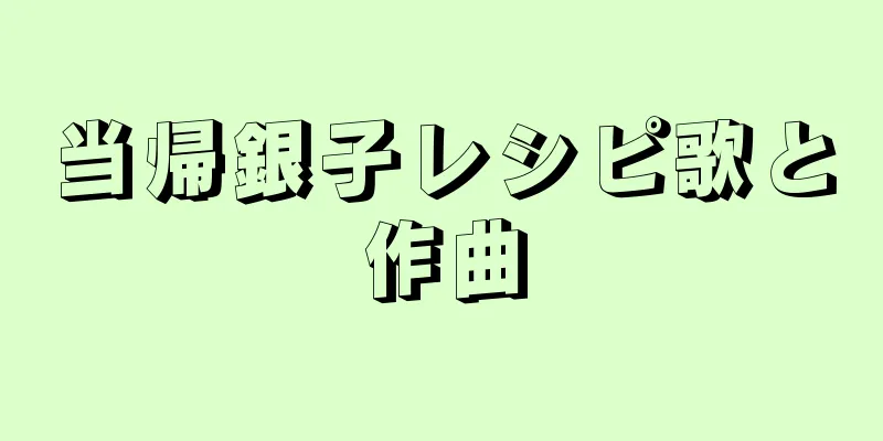 当帰銀子レシピ歌と作曲