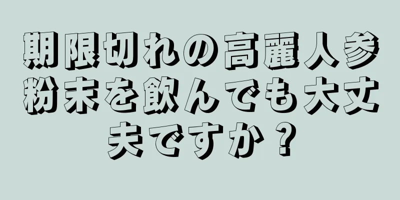 期限切れの高麗人参粉末を飲んでも大丈夫ですか？