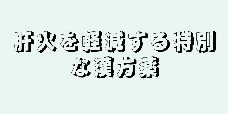 肝火を軽減する特別な漢方薬