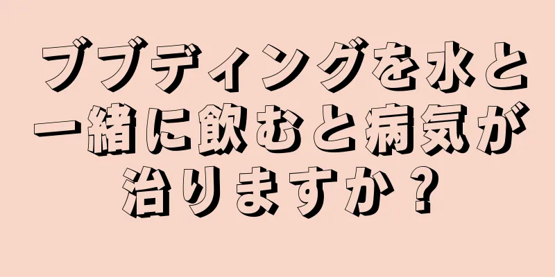 ブブディングを水と一緒に飲むと病気が治りますか？