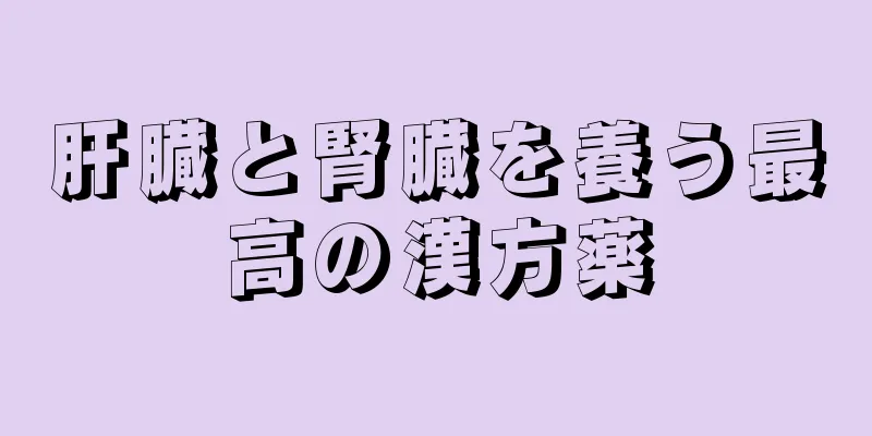 肝臓と腎臓を養う最高の漢方薬
