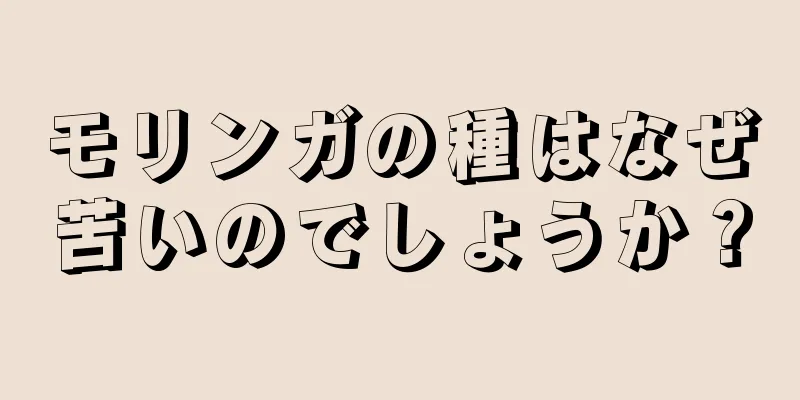 モリンガの種はなぜ苦いのでしょうか？