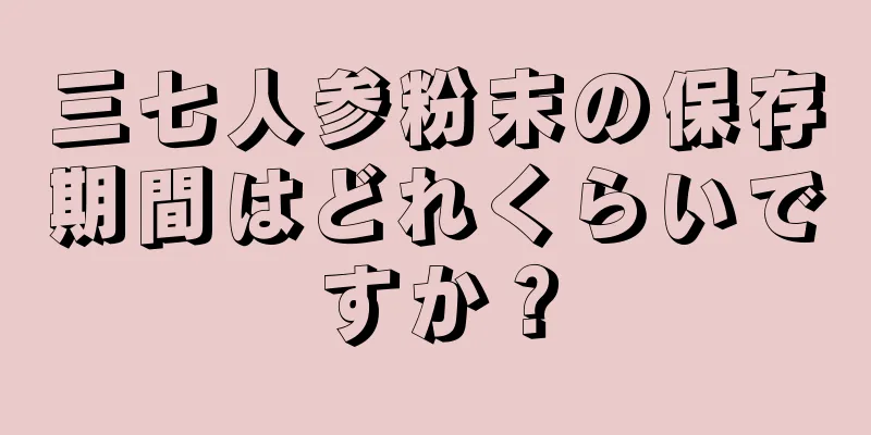 三七人参粉末の保存期間はどれくらいですか？