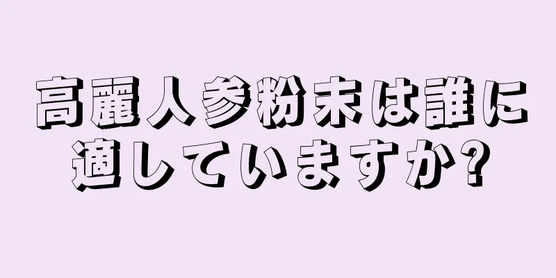 高麗人参粉末は誰に適していますか?