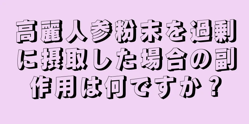 高麗人参粉末を過剰に摂取した場合の副作用は何ですか？