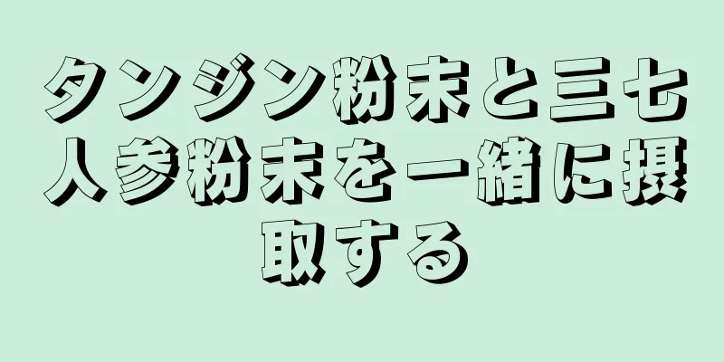 タンジン粉末と三七人参粉末を一緒に摂取する