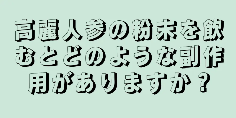 高麗人参の粉末を飲むとどのような副作用がありますか？