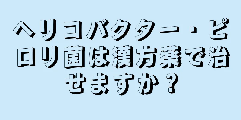 ヘリコバクター・ピロリ菌は漢方薬で治せますか？