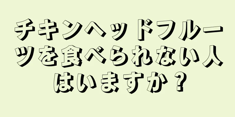 チキンヘッドフルーツを食べられない人はいますか？