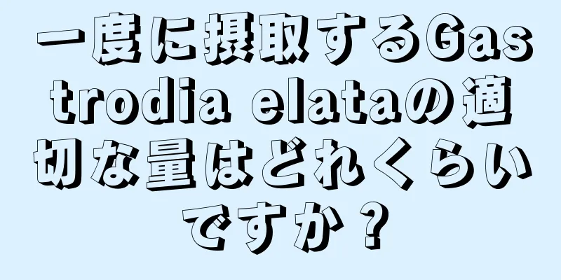 一度に摂取するGastrodia elataの適切な量はどれくらいですか？