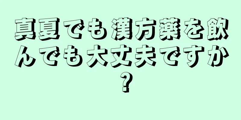 真夏でも漢方薬を飲んでも大丈夫ですか？