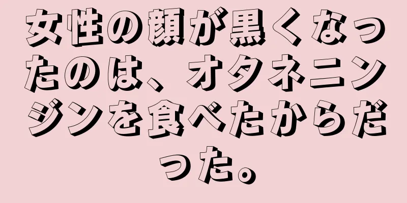 女性の顔が黒くなったのは、オタネニンジンを食べたからだった。