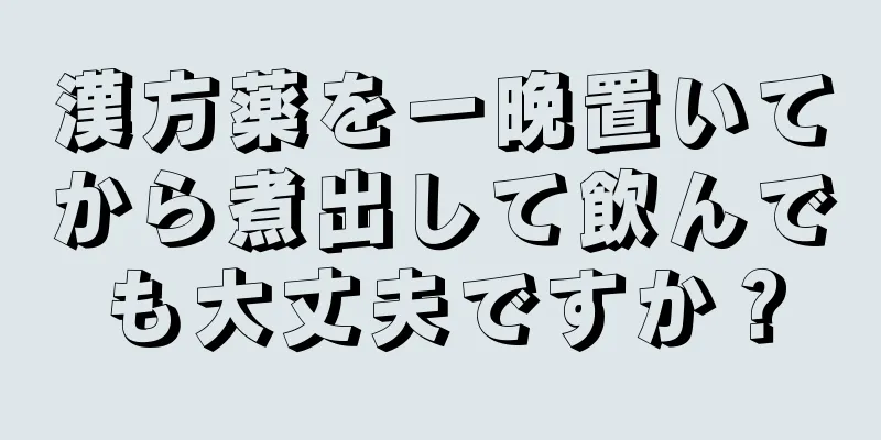 漢方薬を一晩置いてから煮出して飲んでも大丈夫ですか？