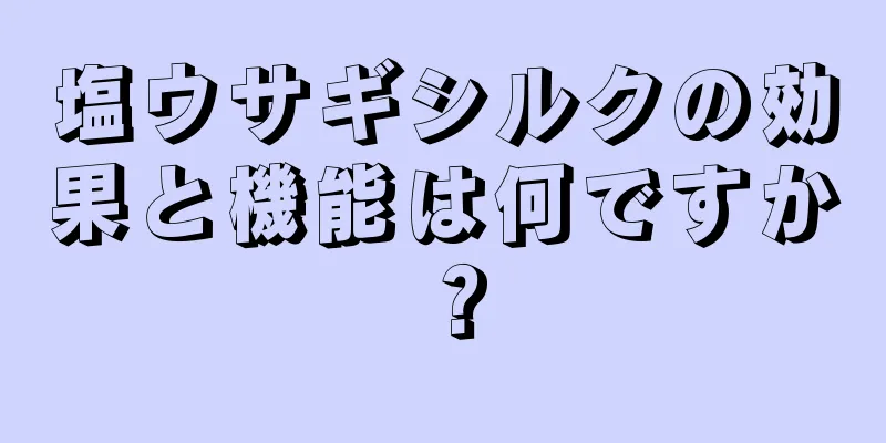 塩ウサギシルクの効果と機能は何ですか？