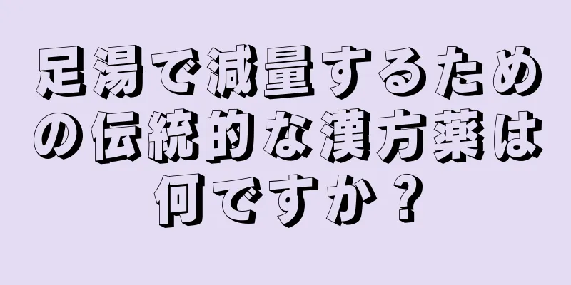 足湯で減量するための伝統的な漢方薬は何ですか？
