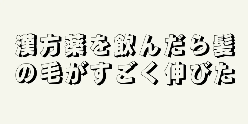 漢方薬を飲んだら髪の毛がすごく伸びた