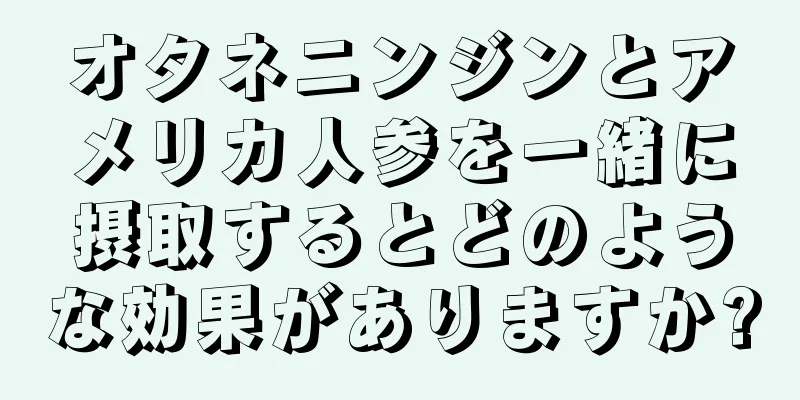オタネニンジンとアメリカ人参を一緒に摂取するとどのような効果がありますか?