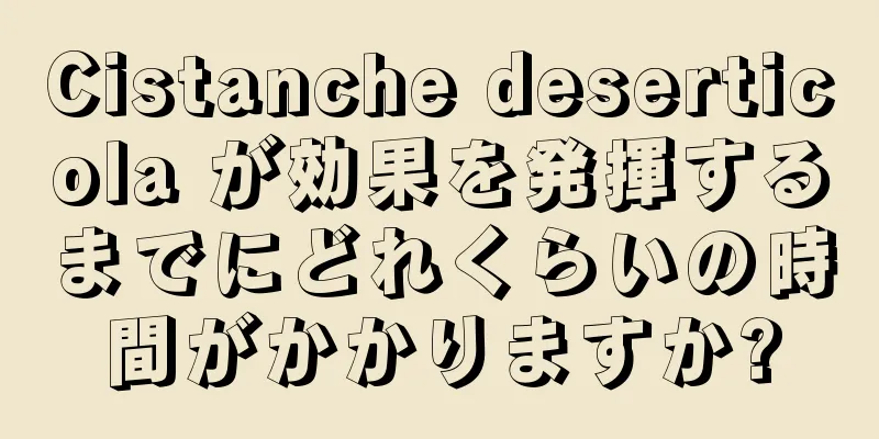 Cistanche deserticola が効果を発揮するまでにどれくらいの時間がかかりますか?