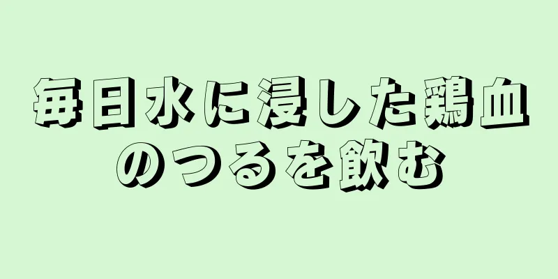 毎日水に浸した鶏血のつるを飲む