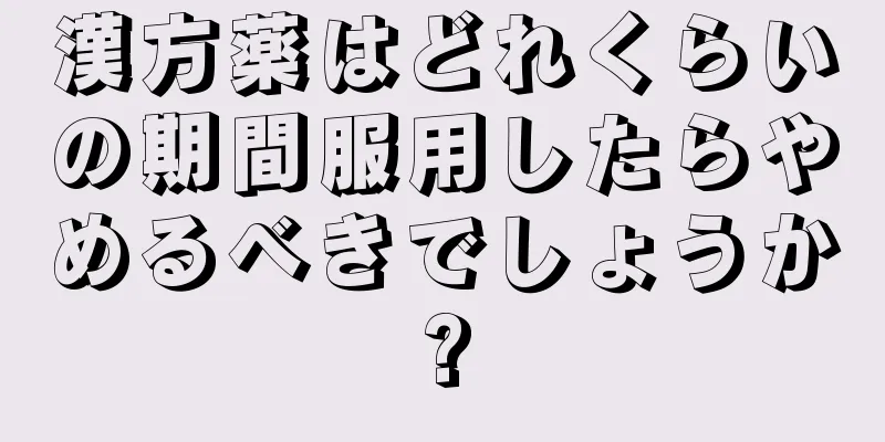 漢方薬はどれくらいの期間服用したらやめるべきでしょうか?