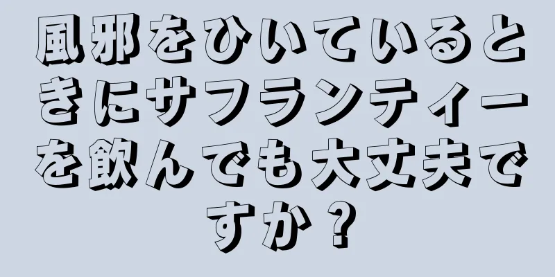 風邪をひいているときにサフランティーを飲んでも大丈夫ですか？