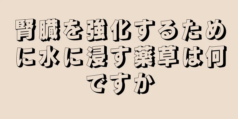 腎臓を強化するために水に浸す薬草は何ですか