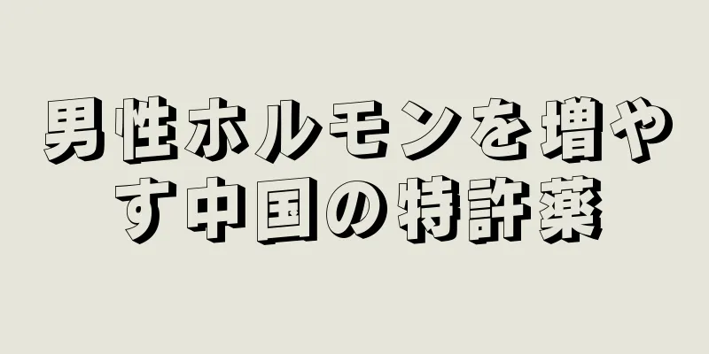 男性ホルモンを増やす中国の特許薬