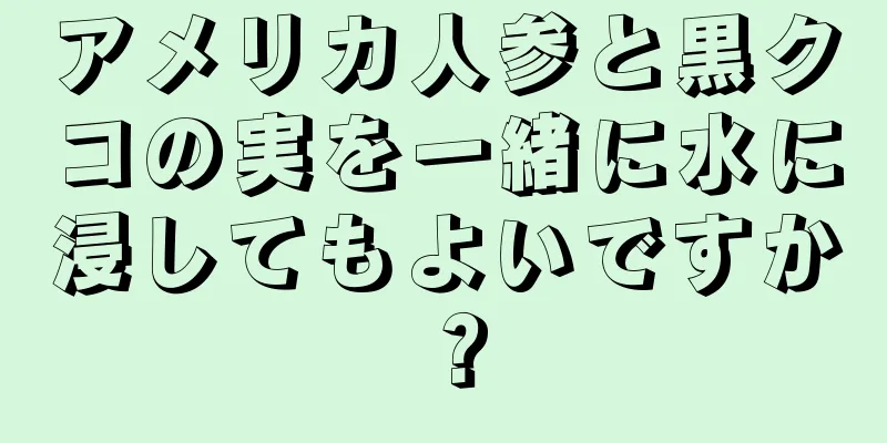 アメリカ人参と黒クコの実を一緒に水に浸してもよいですか？