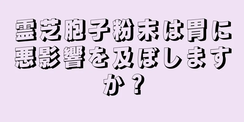 霊芝胞子粉末は胃に悪影響を及ぼしますか？