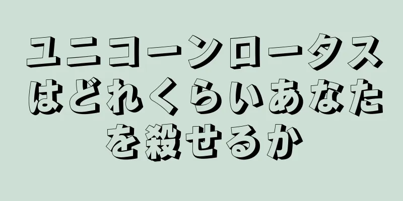 ユニコーンロータスはどれくらいあなたを殺せるか