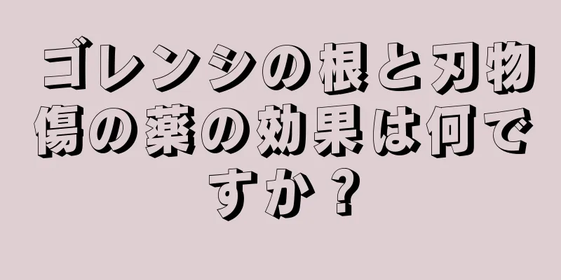 ゴレンシの根と刃物傷の薬の効果は何ですか？