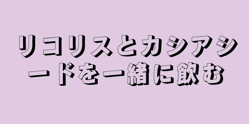 リコリスとカシアシードを一緒に飲む