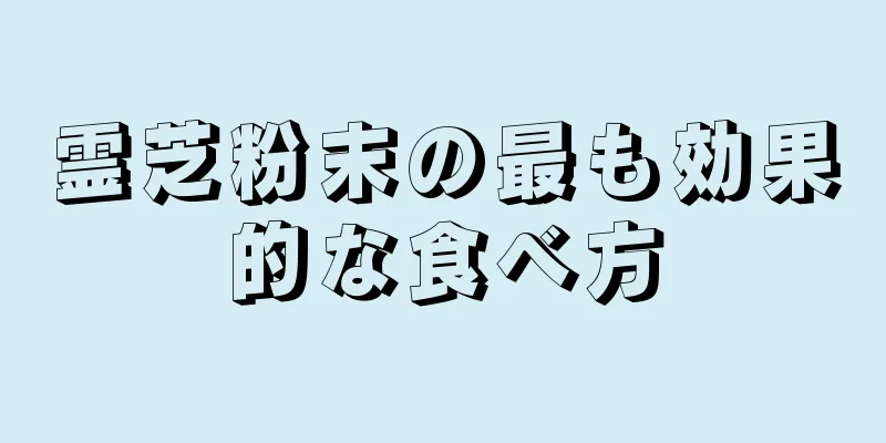 霊芝粉末の最も効果的な食べ方